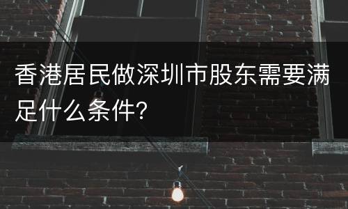 香港居民做深圳市股东需要满足什么条件？