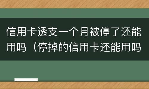 信用卡透支一个月被停了还能用吗（停掉的信用卡还能用吗）
