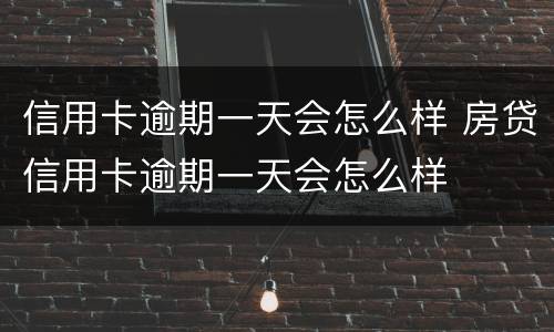 信用卡逾期一天会怎么样 房贷信用卡逾期一天会怎么样