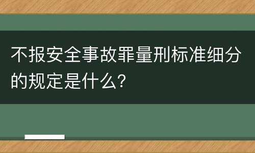 不报安全事故罪量刑标准细分的规定是什么？