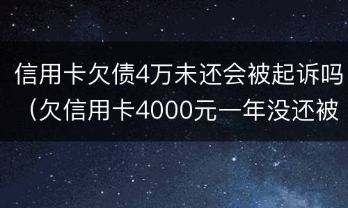 信用卡欠债4万未还会被起诉吗（欠信用卡4000元一年没还被起诉）