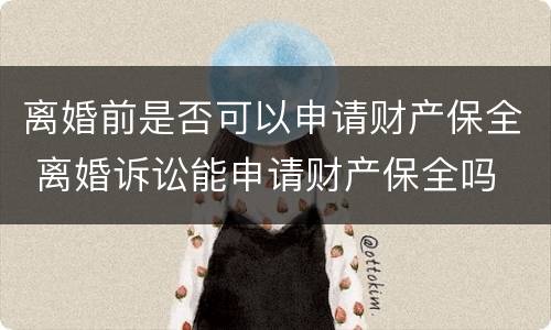 离婚前是否可以申请财产保全 离婚诉讼能申请财产保全吗