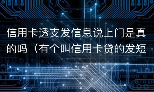 信用卡透支发信息说上门是真的吗（有个叫信用卡贷的发短信说上门）