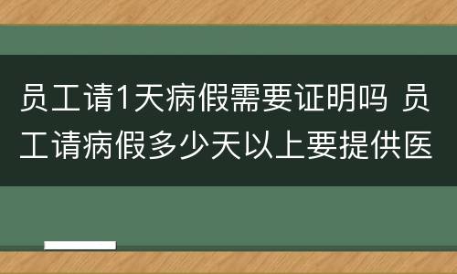 员工请1天病假需要证明吗 员工请病假多少天以上要提供医院证明