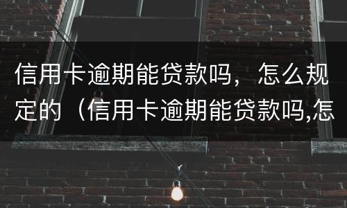 信用卡逾期能贷款吗，怎么规定的（信用卡逾期能贷款吗,怎么规定的呢）