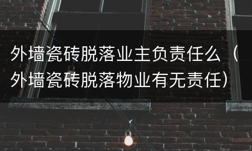 外墙瓷砖脱落业主负责任么（外墙瓷砖脱落物业有无责任）