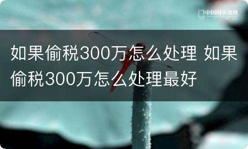如果偷税300万怎么处理 如果偷税300万怎么处理最好
