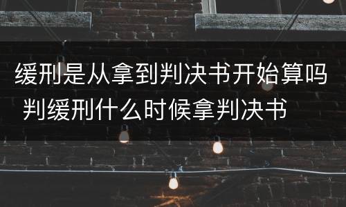 缓刑是从拿到判决书开始算吗 判缓刑什么时候拿判决书