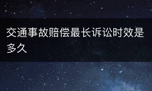 交通事故赔偿最长诉讼时效是多久