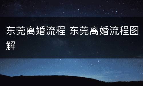 东莞离婚流程 东莞离婚流程图解