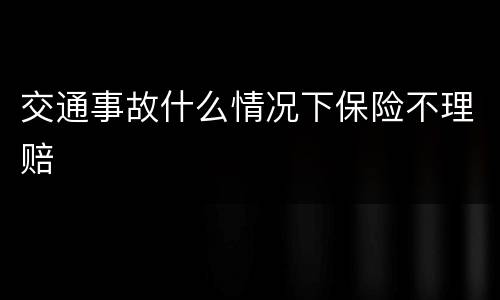 交通事故什么情况下保险不理赔