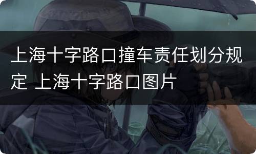 上海十字路口撞车责任划分规定 上海十字路口图片