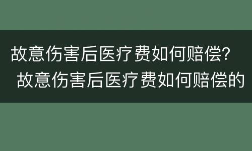 故意伤害后医疗费如何赔偿？ 故意伤害后医疗费如何赔偿的
