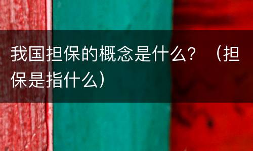 我国担保的概念是什么？（担保是指什么）