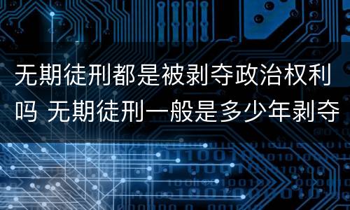 无期徒刑都是被剥夺政治权利吗 无期徒刑一般是多少年剥夺政治权利终身