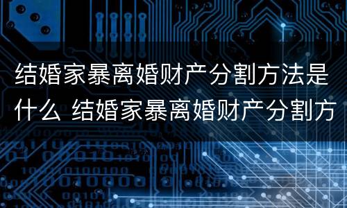 结婚家暴离婚财产分割方法是什么 结婚家暴离婚财产分割方法是什么意思
