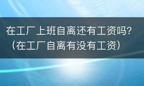 在工厂上班自离还有工资吗？（在工厂自离有没有工资）