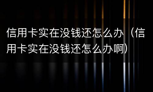 信用卡实在没钱还怎么办（信用卡实在没钱还怎么办啊）
