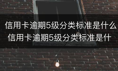 信用卡逾期5级分类标准是什么 信用卡逾期5级分类标准是什么样的
