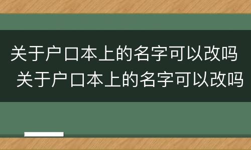 关于户口本上的名字可以改吗 关于户口本上的名字可以改吗