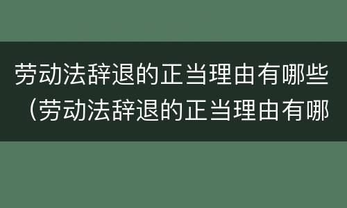 劳动法辞退的正当理由有哪些（劳动法辞退的正当理由有哪些条款）