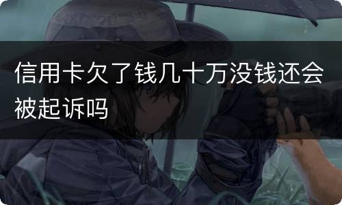 信用卡欠了钱几十万没钱还会被起诉吗