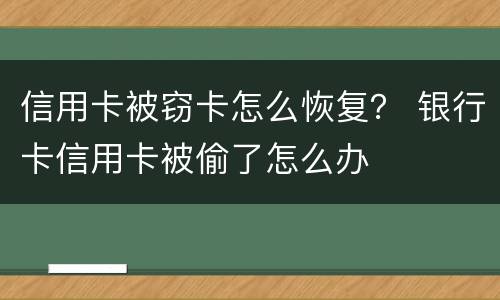 信用卡被窃卡怎么恢复？ 银行卡信用卡被偷了怎么办