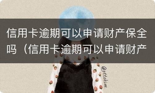 信用卡逾期可以申请财产保全吗（信用卡逾期可以申请财产保全吗怎么办）