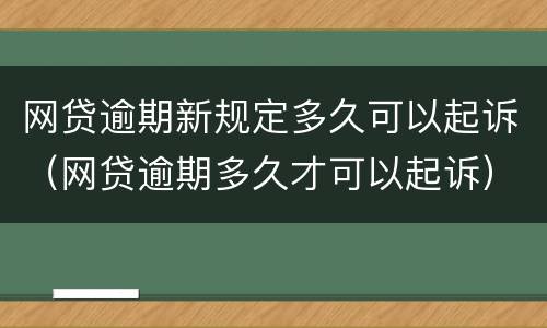 网贷逾期新规定多久可以起诉（网贷逾期多久才可以起诉）
