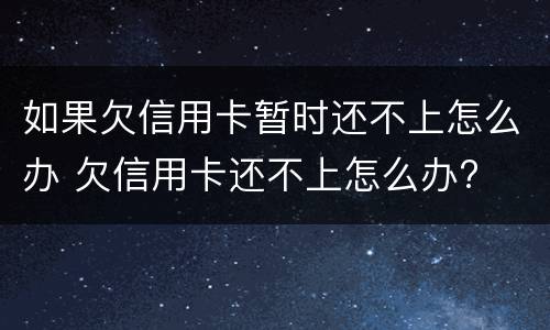 如果欠信用卡暂时还不上怎么办 欠信用卡还不上怎么办?