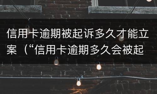 信用卡逾期被起诉多久才能立案（“信用卡逾期多久会被起诉”）