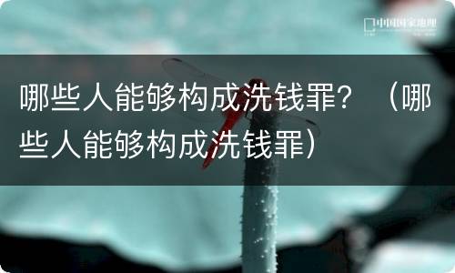 哪些人能够构成洗钱罪？（哪些人能够构成洗钱罪）
