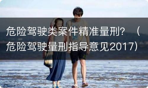 危险驾驶类案件精准量刑？（危险驾驶量刑指导意见2017）