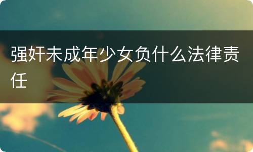 强奸未成年少女负什么法律责任