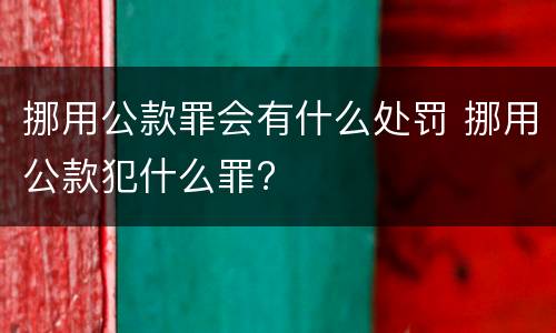 挪用公款罪会有什么处罚 挪用公款犯什么罪?