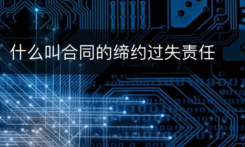 什么叫合同的缔约过失责任