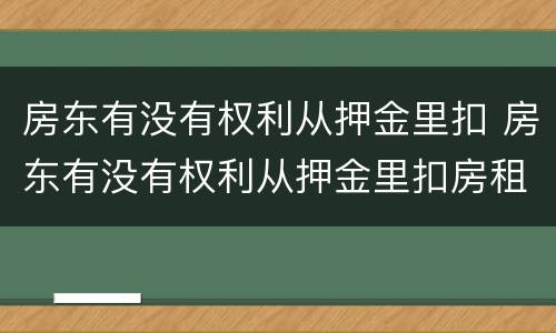 房东有没有权利从押金里扣 房东有没有权利从押金里扣房租