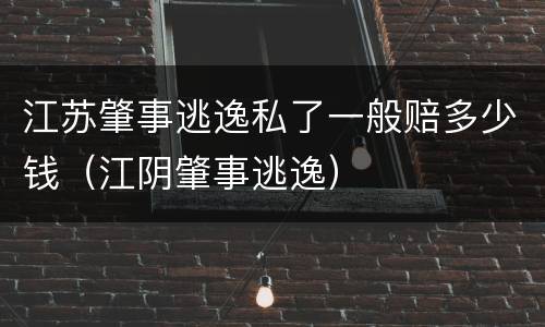 江苏肇事逃逸私了一般赔多少钱（江阴肇事逃逸）