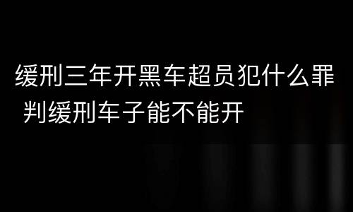 缓刑三年开黑车超员犯什么罪 判缓刑车子能不能开