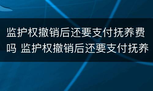 监护权撤销后还要支付抚养费吗 监护权撤销后还要支付抚养费吗知乎