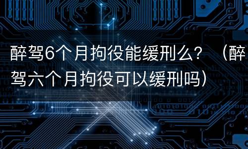 醉驾6个月拘役能缓刑么？（醉驾六个月拘役可以缓刑吗）