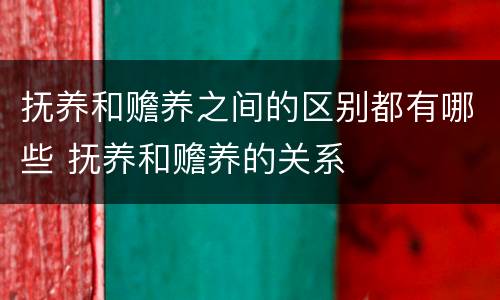 抚养和赡养之间的区别都有哪些 抚养和赡养的关系