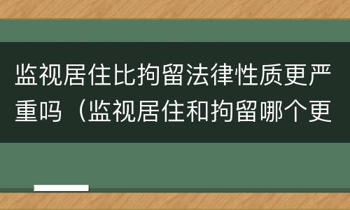 监视居住比拘留法律性质更严重吗（监视居住和拘留哪个更严重）