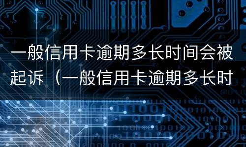一般信用卡逾期多长时间会被起诉（一般信用卡逾期多长时间会被起诉成功）