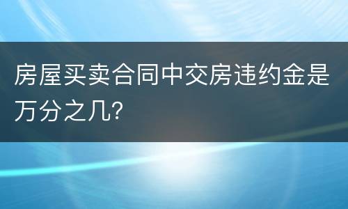 房屋买卖合同中交房违约金是万分之几？