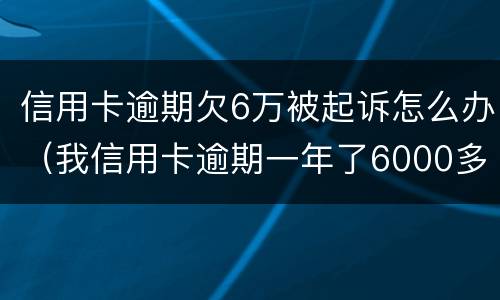 信用卡逾期欠6万被起诉怎么办（我信用卡逾期一年了6000多被起诉了怎么办）
