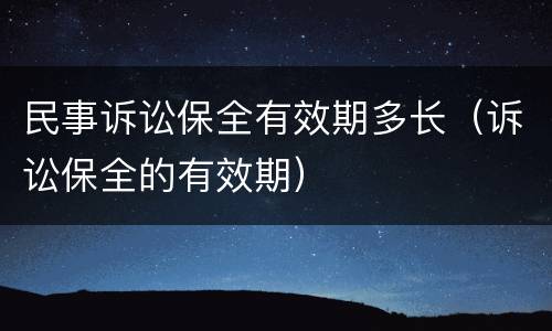 民事诉讼保全有效期多长（诉讼保全的有效期）