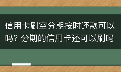 信用卡刷空分期按时还款可以吗? 分期的信用卡还可以刷吗