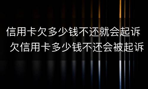 信用卡欠多少钱不还就会起诉 欠信用卡多少钱不还会被起诉
