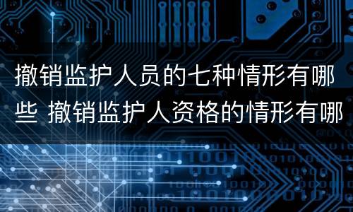 撤销监护人员的七种情形有哪些 撤销监护人资格的情形有哪些
